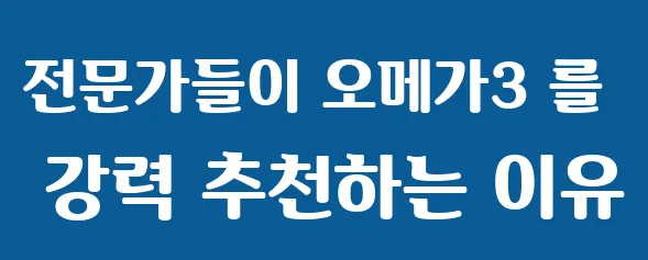 전문가들이 오메가3 를 강력 추천하는 이유
