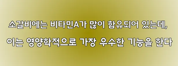  소갈비에는 비타민A가 많이 함유되어 있는데, 이는 영양학적으로 가장 우수한 기능을 한다