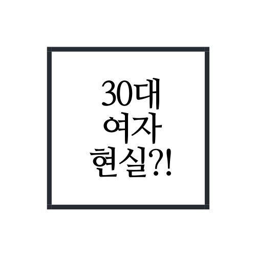  30대 여자 현실 알아보자(가장 정확함)