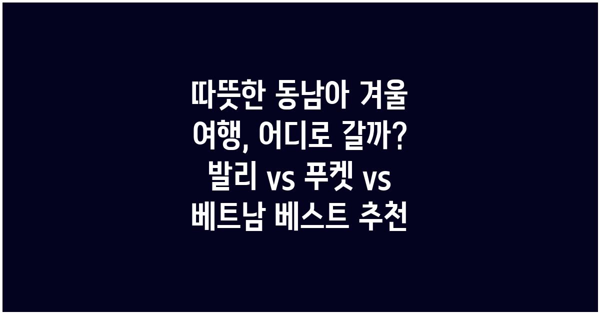 따뜻한 동남아 겨울 여행, 어디로 갈까?