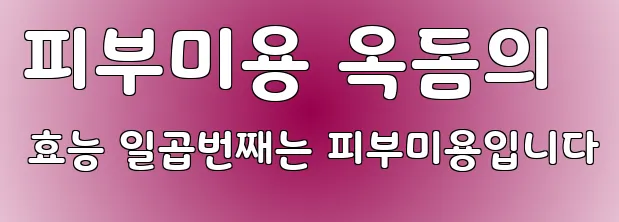 피부미용 옥돔의 효능 일곱번째는 피부미용입니다