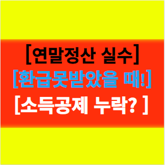  "연말정산 실수" 환급 못 받았을 때 대처법 알아보기!
