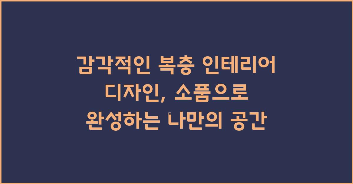 감각적인 복층 인테리어 디자인: 인테리어 소품 활용법