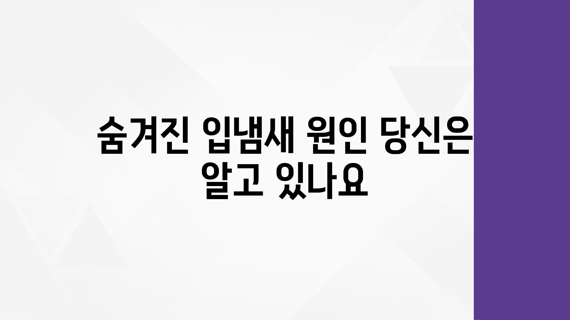 숨겨진 입냄새 원인 당신은 알고 있나요