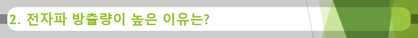 2. 전자파 방출량이 높은 이유는?