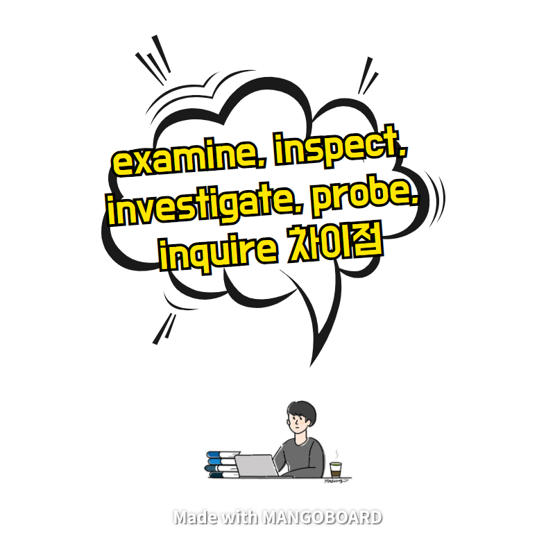  examine, inspect, investigate, probe, inquire 간단 차이점