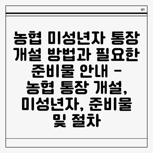 농협 미성년자 통장 개설 방법과 필요한 준비물 안내 - 농협 통장 개설, 미성년자, 준비물 및 절차