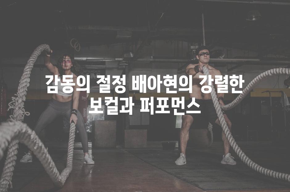 감동의 절정 배아현의 강렬한 보컬과 퍼포먼스