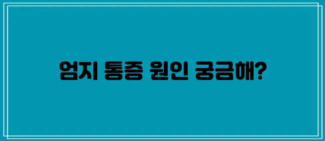 엄지손가락 관절 통증의 5가지 원인에 대해 알아보자!
