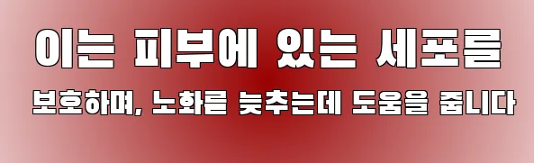  이는 피부에 있는 세포를 보호하며, 노화를 늦추는데 도움을 줍니다