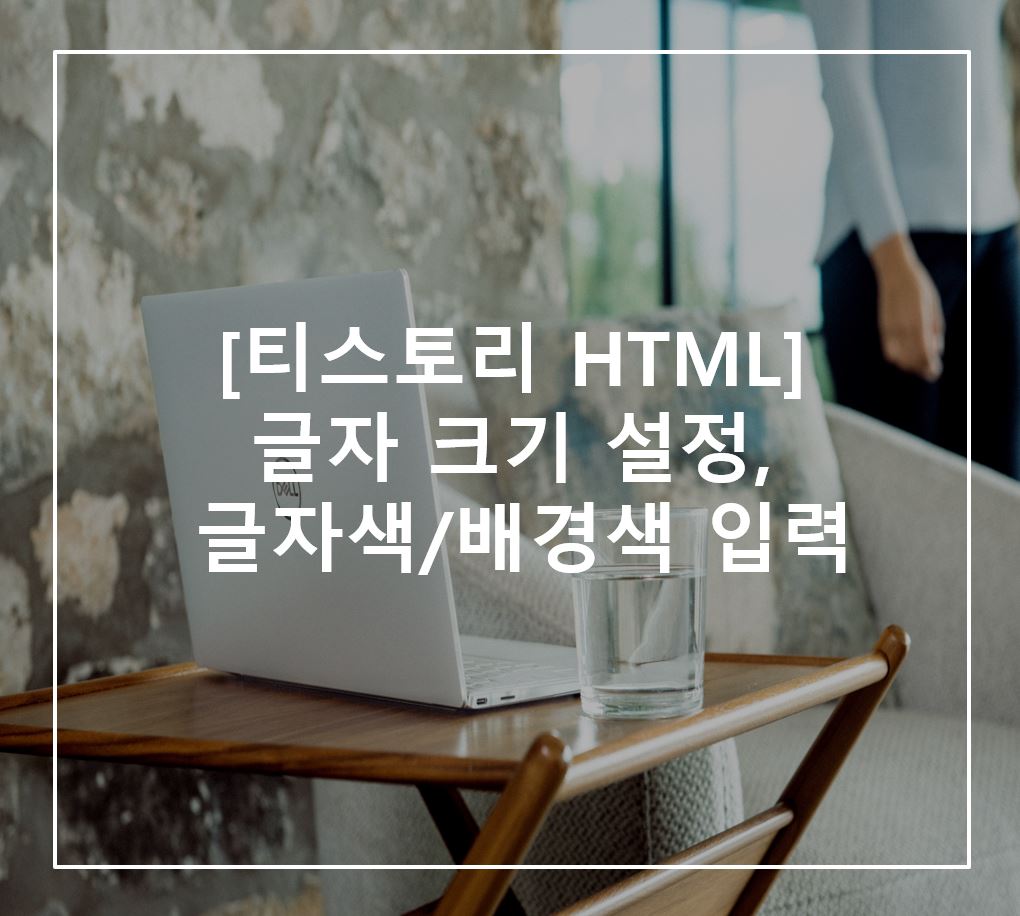  [티스토리 HTML] 글자 크기 변경, 글자색/배경색 입력 방법 총 정리