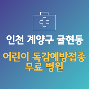 인천 계양구 귤현동 어린이 독감예방접종 무료 병원 (인플루엔자 무료 접종 대상 날짜)