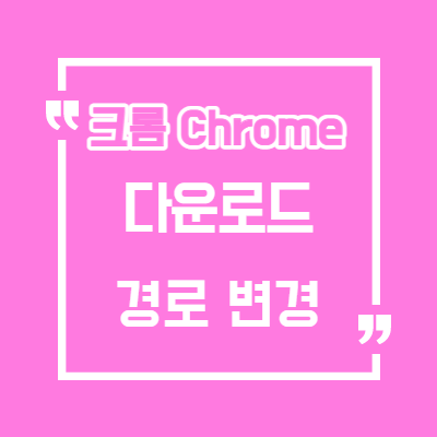  크롬(Chrome) 다운로드 위치 폴더 변경 방법/ 크롬 다운로드 위치확인/크롬 다운로드 저장위치