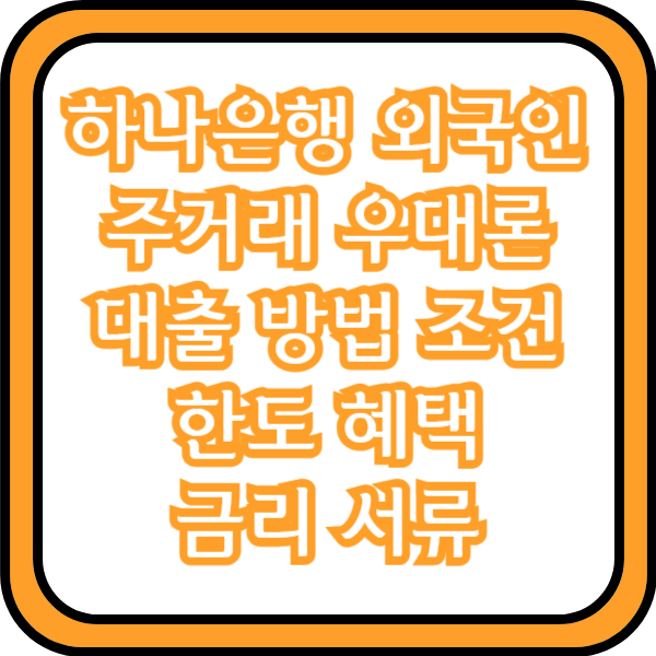  하나은행 외국인 주거래 우대론 대출 방법 조건 한도 혜택 금리 서류