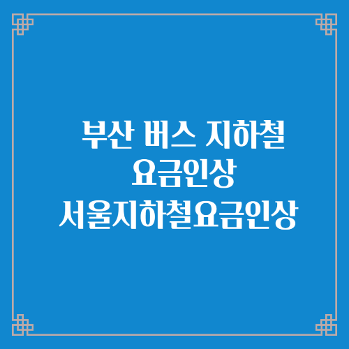  부산 지하철 버스 요금인상/서울 지하철 요금인상