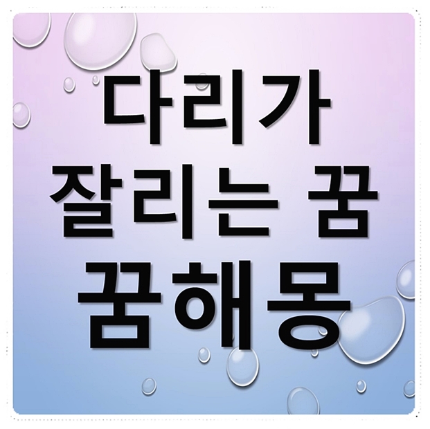  다리 잘리는 꿈 꿈해몽 정리했어요