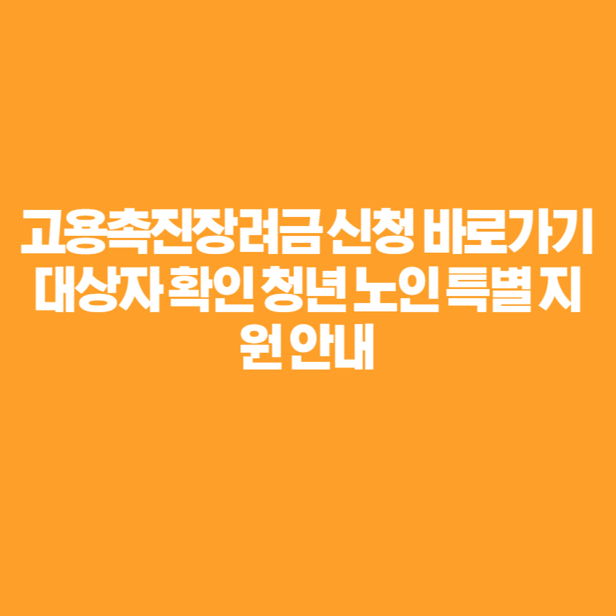 고용촉진장려금 신청 바로가기 대상자 확인 청년 노인 특별 지원 안내 고용촉진장려금 신청 바로가기 대상자 확인 청년 노인 특별 지원 안내
