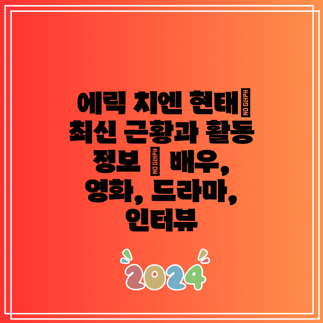 에릭 치엔 현태 최신 근황과 활동 정보 배우, 영화