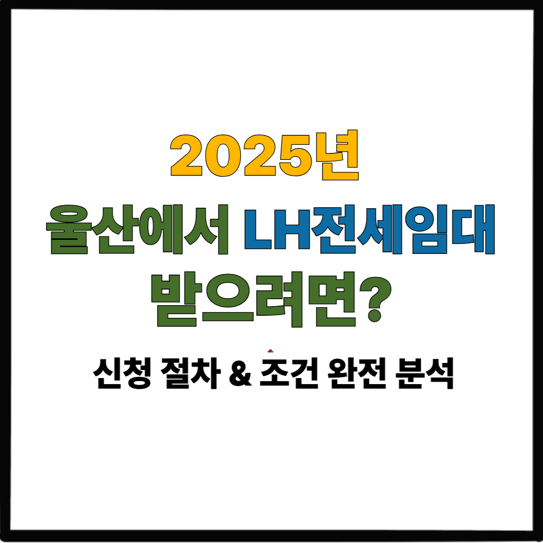 울산에서 LH전세임대 받으려면?｜2025 신청 절차 &amp; 조건 완전 분석