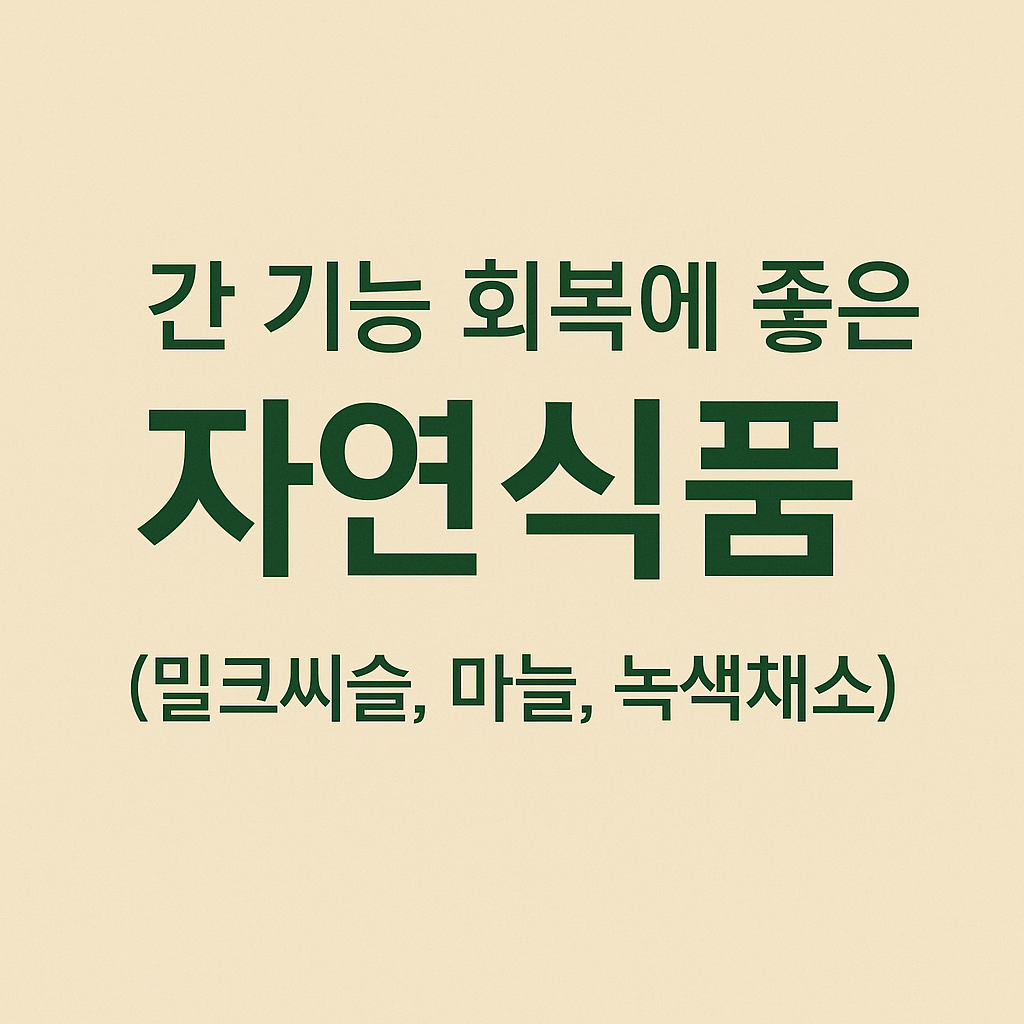 간 기능 회복에 좋은 식품 (밀크씨슬, 마늘, 녹색채소)