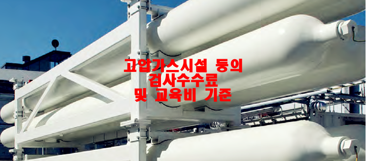  고압가스시설 등의 검사수수료 및 교육비 기준