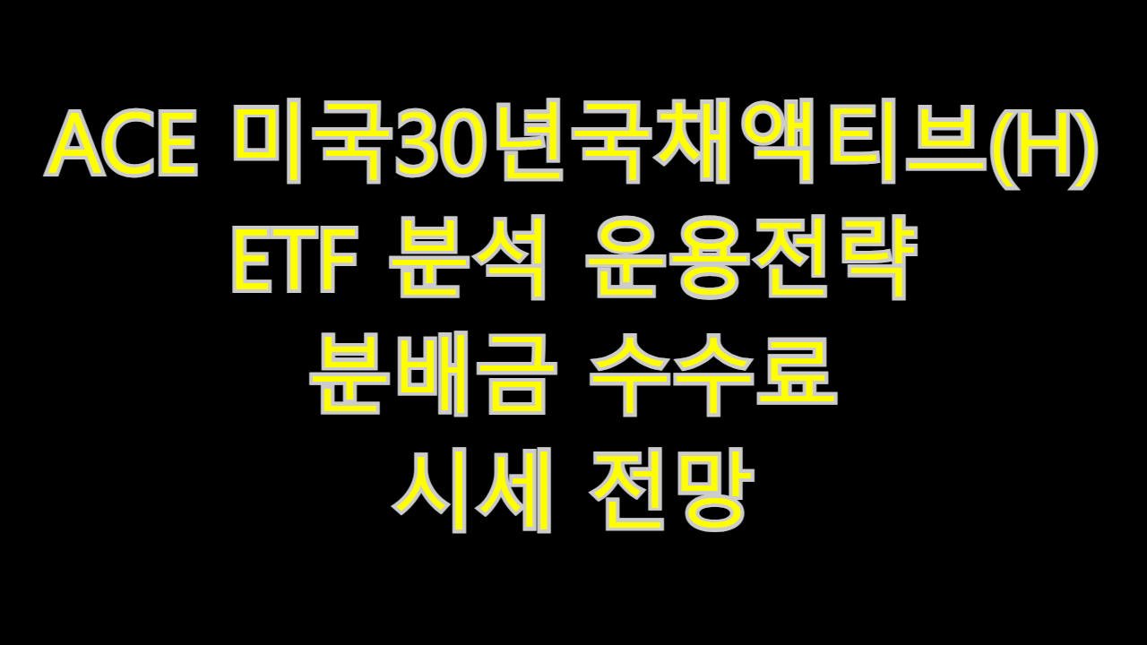  ACE 미국30년국채액티브(H) ETF 분석 운용전략 분배금 수수료 시세 전망