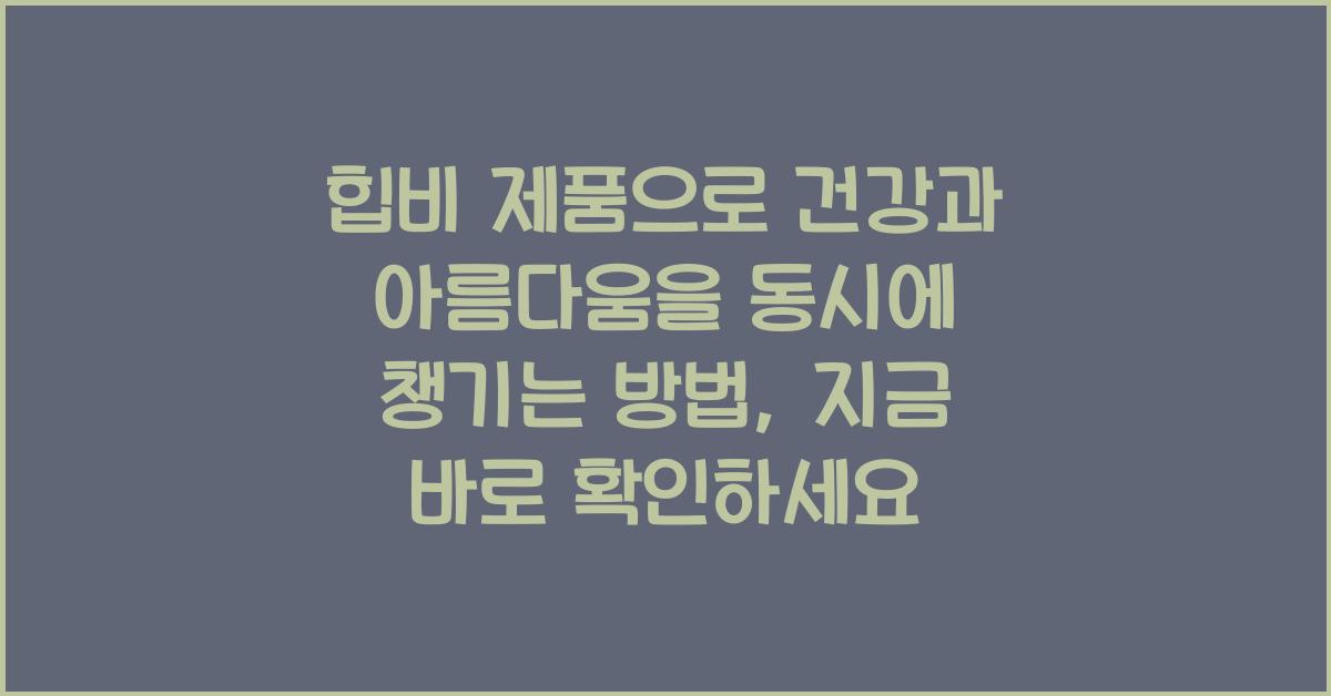 힙비 제품으로 건강과 아름다움을 동시에 챙기는 방법