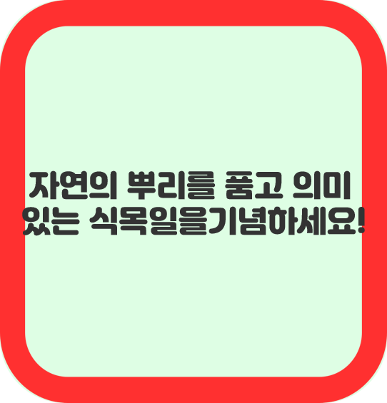 자연의 뿌리를 품고 의미 있는 식목일을 기념하세요!