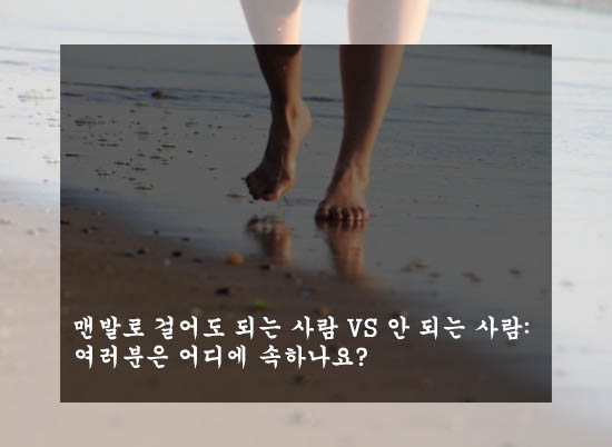  맨발로 걸어도 되는 사람 VS 안 되는 사람: 여러분은 어디에 속하나요?