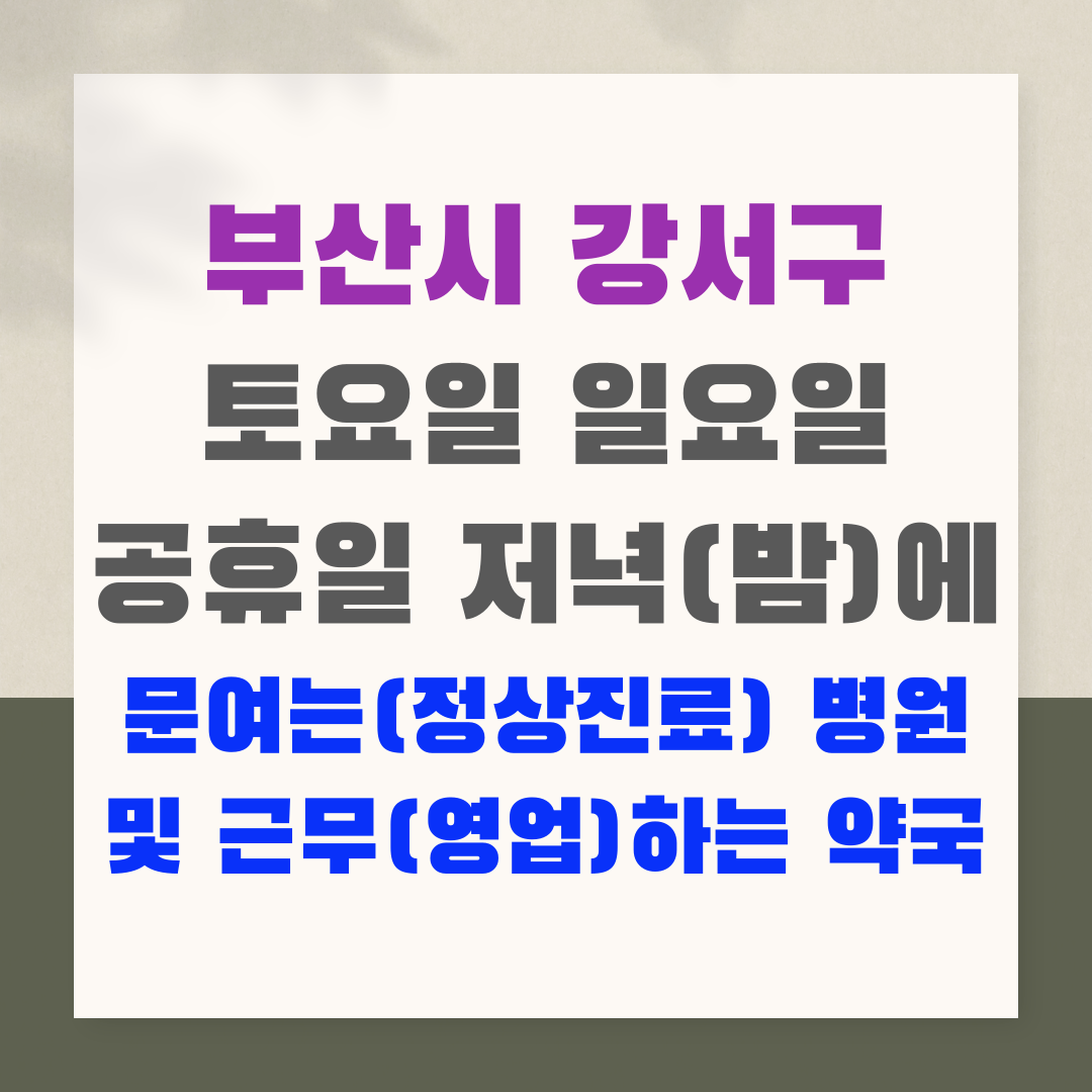 부산시 강서구 토요일 일요일 공휴일 저녁(밤)에 문여는(정상진료) 병원 및 근무(영업)하는 약국