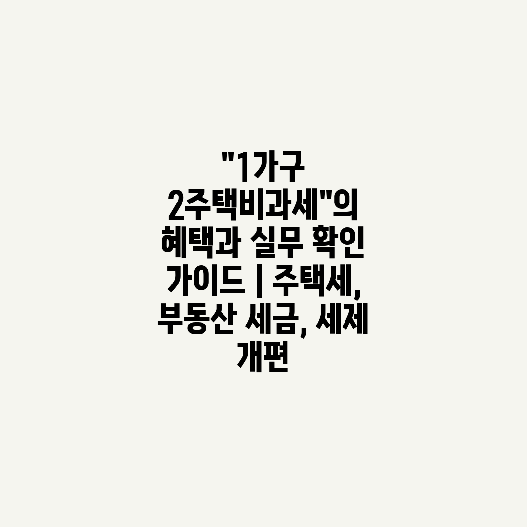 1가구 2주택비과세의 혜택과 실무 확인 가이드  주택세