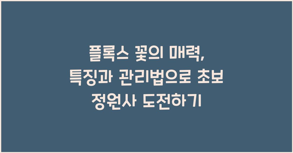 플록스 꽃의 매력: 특징과 관리법