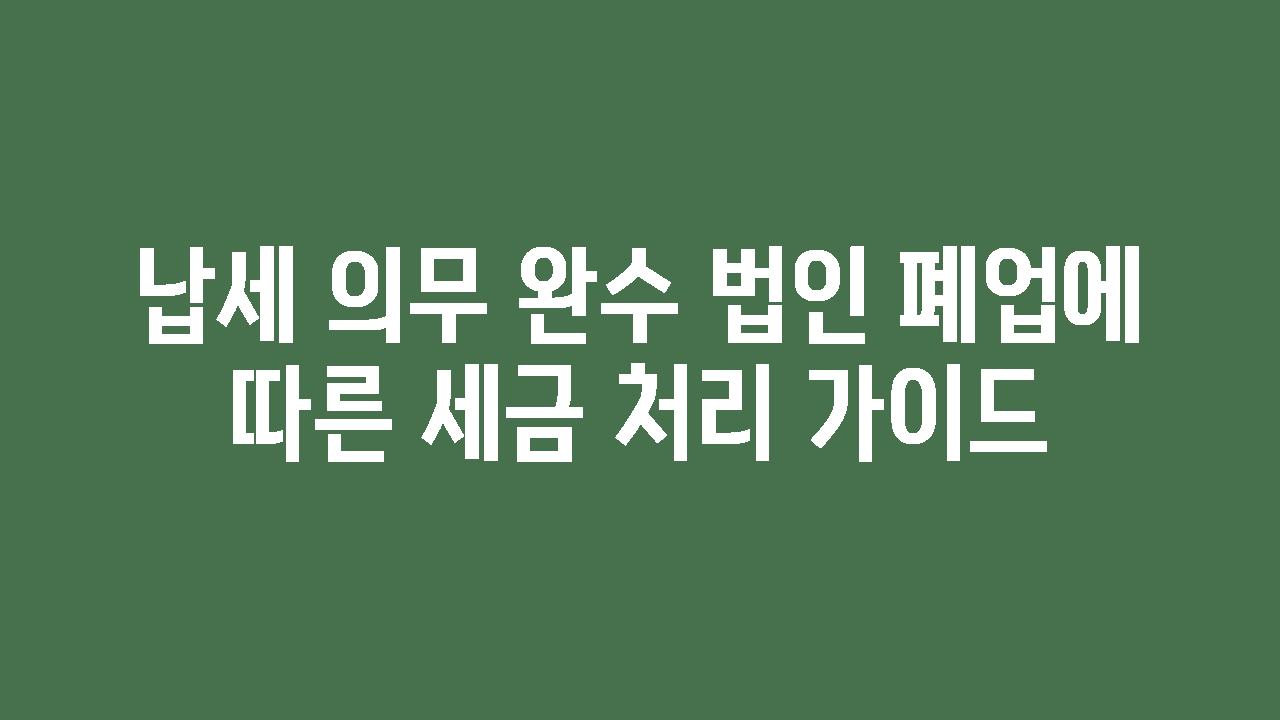 납세 의무 완수 법인 폐업에 따른 세금 처리 설명서