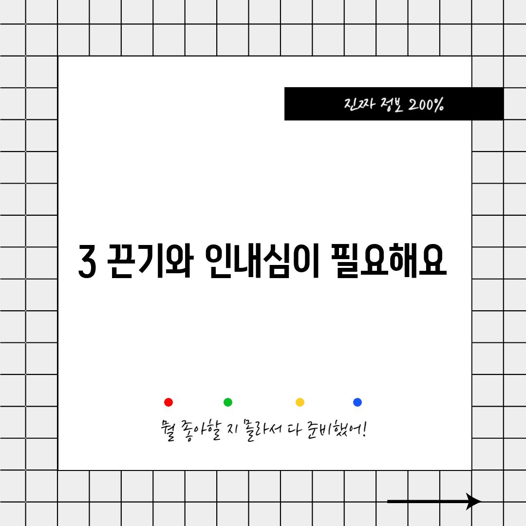 3. 끈기와 인내심이 필요해요!