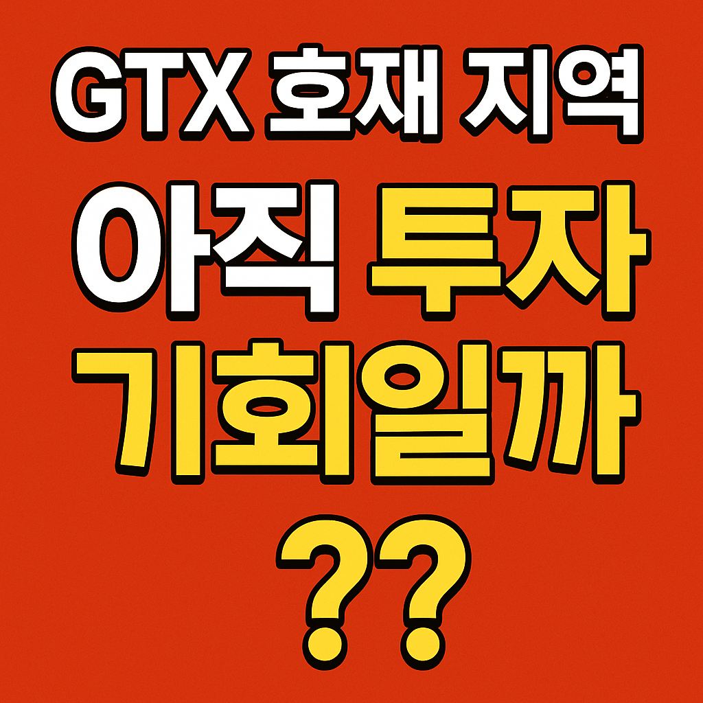 GTX 호재 지역, 지금 들어가도 수익 날 수 있을까?