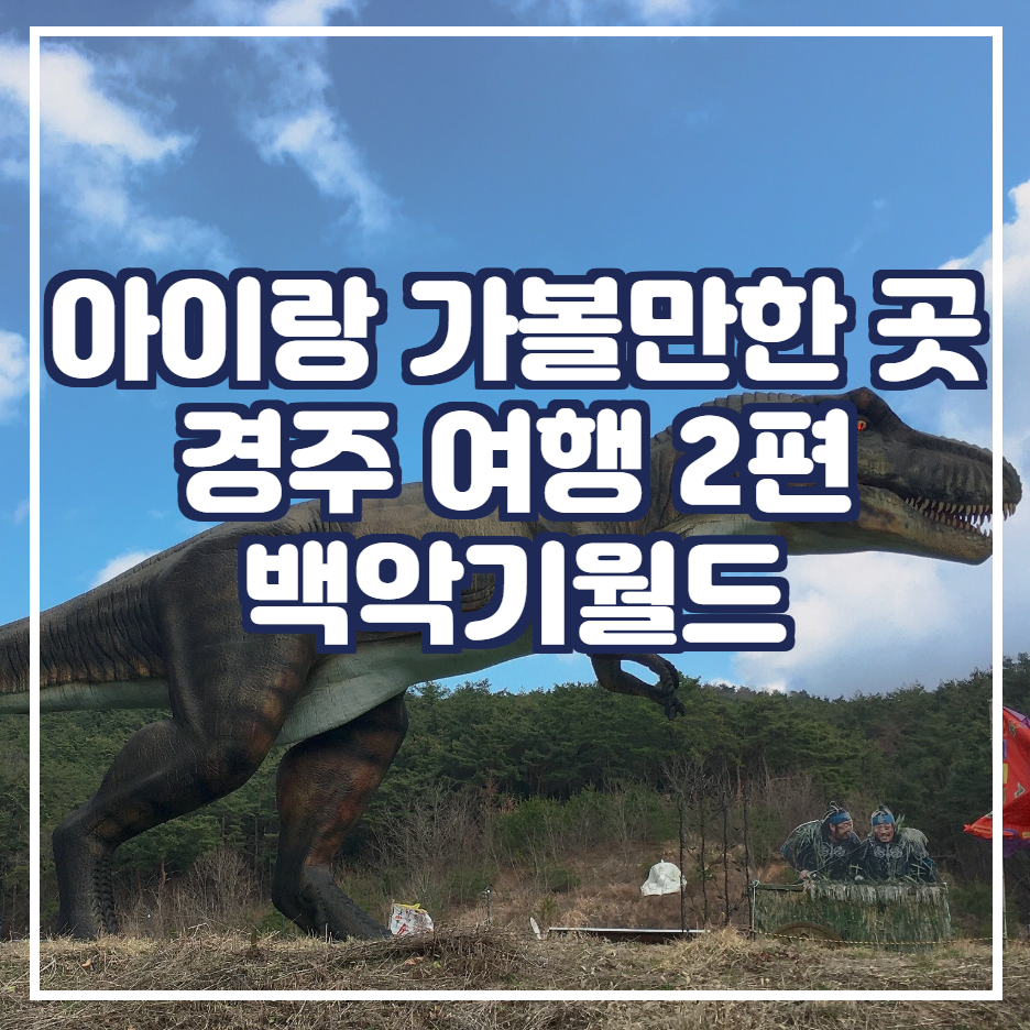  주말 아이랑 가족 나들이 & 데이트 코스 추천 [경주 백악기월드 편]