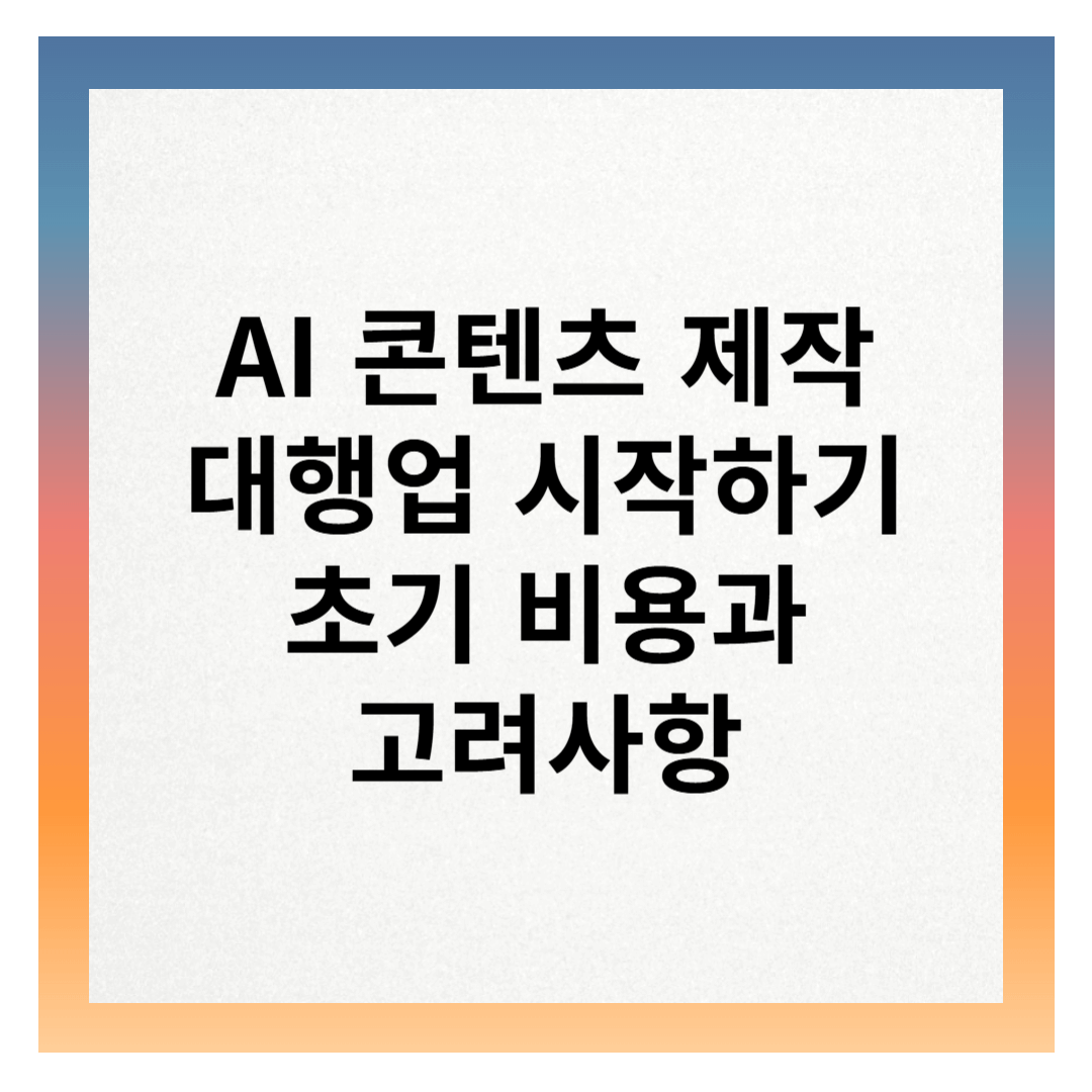 AI 콘텐츠 제작 대행업 초기 비용과 고려사항