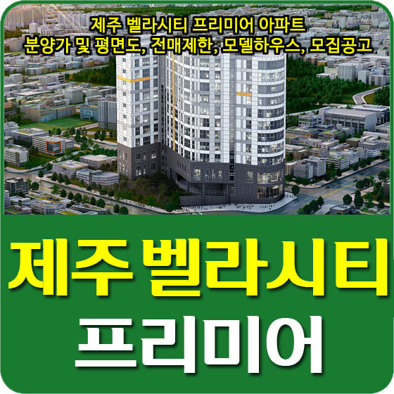  제주 벨라시티 프리미어 아파트 분양가 및 평면도, 전매제한, 모델하우스, 모집공고 안내