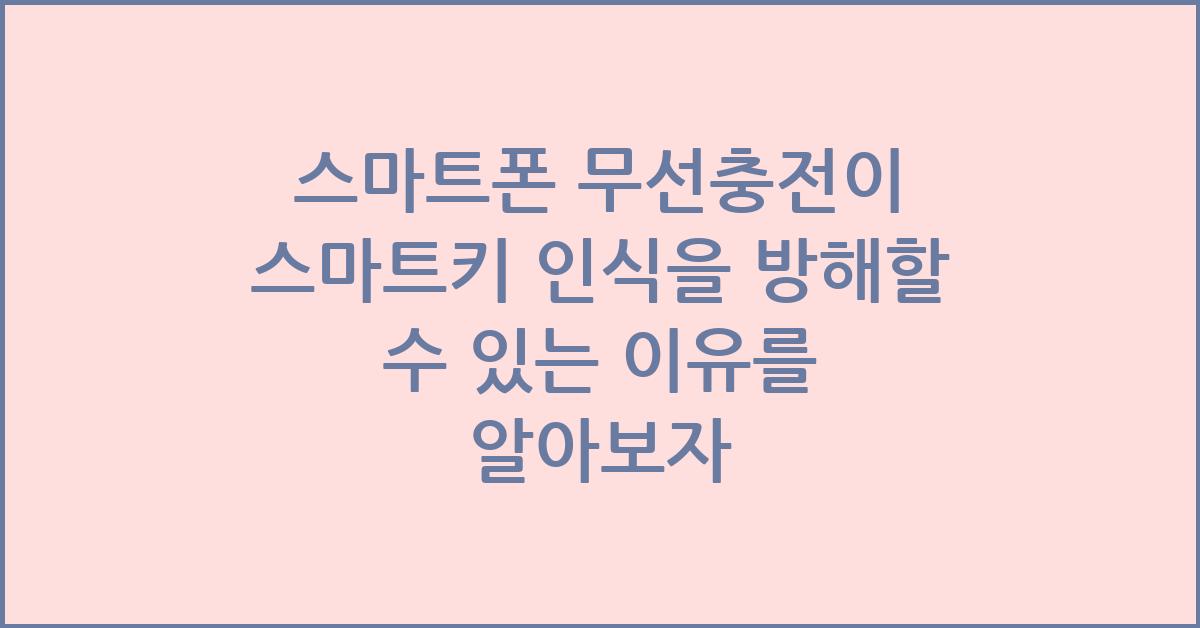 스마트폰 무선충전이 스마트키 인식을 방해할 수 있는 이유