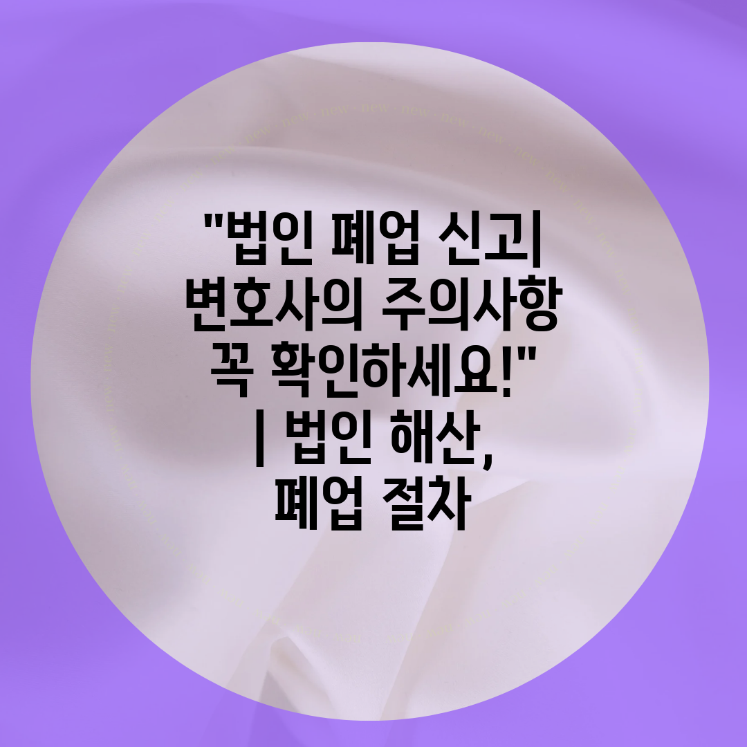 법인 폐업 신고 변호사의 주의사항 꼭 확인하세요!  법