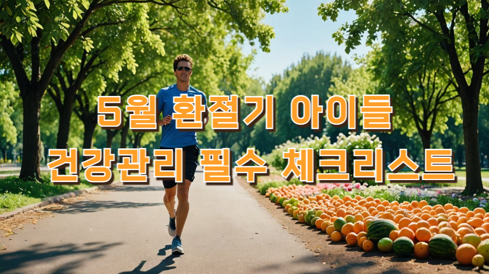 5월 환절기 아이들 건강관리 필수 체크리스트