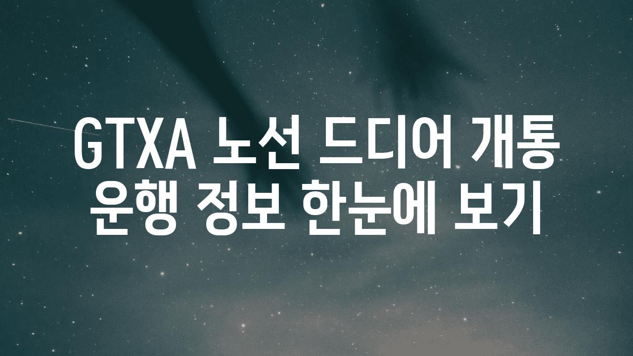 GTXA 노선 드디어 개통 운행 정보 한눈에 보기