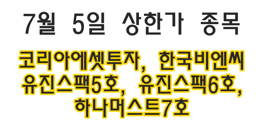  7월 5일 당일 상한가 종목 < 코리아에셋투자, 한국비엔씨, 유진스팩5호, 유진스팩6호, 하나머스트7호 >