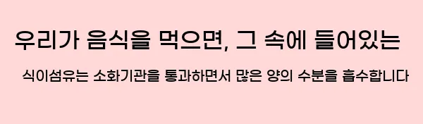  우리가 음식을 먹으면, 그 속에 들어있는 식이섬유는 소화기관을 통과하면서 많은 양의 수분을 흡수합니다