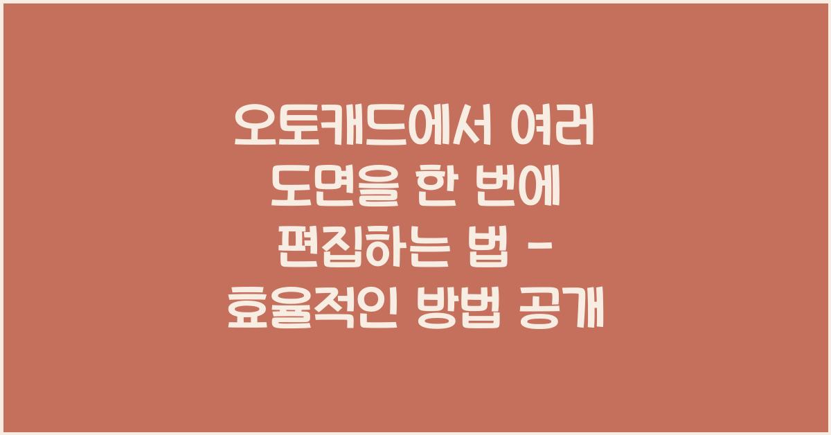 오토캐드에서 여러 도면을 한 번에 편집하는 법