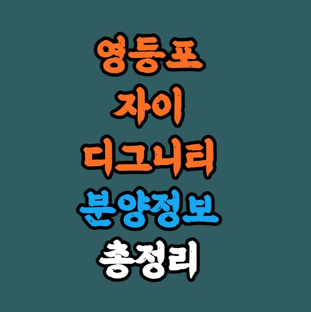  [서울인기분양] 영등포자이 디그니티 분양정보 총정리｜양평제12구역