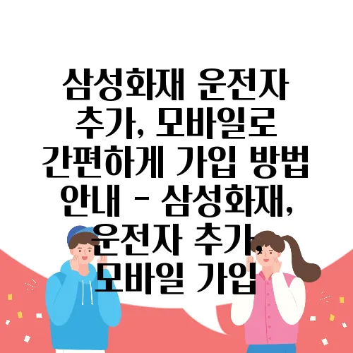 삼성화재 운전자 추가, 모바일로 간편하게 가입 방법 안내 - 삼성화재, 운전자 추가, 모바일 가입