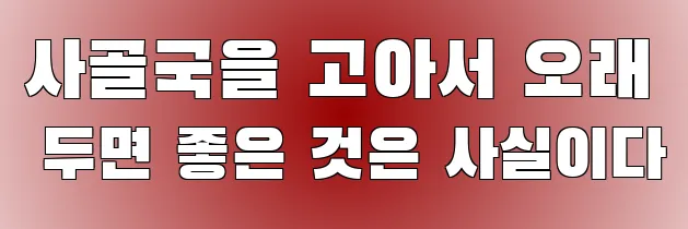 사골국을 고아서 오래 두면 좋은 것은 사실이다