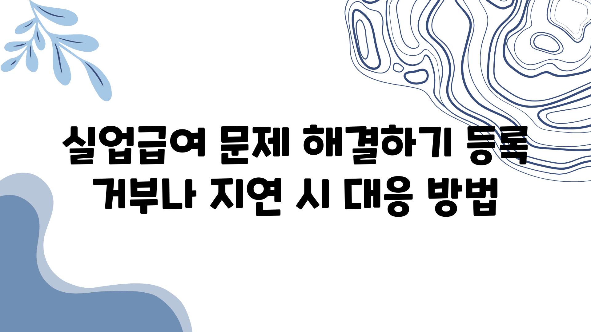 실업급여 문제 해결하기 등록 거부나 지연 시 대응 방법