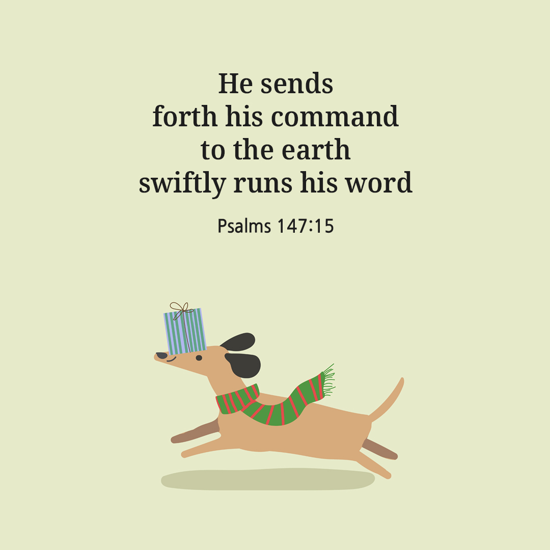 He sends forth his command to the earth&#44; swiftly runs his word. (Psalms 147:15)